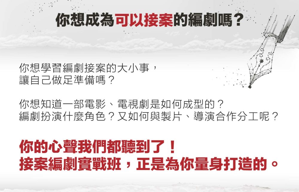 你想成為可以接案的編劇嗎？ 你想學習編劇接案的大小事， 讓自己做足準備嗎？ 你想知道一部電影、電視劇是如何成型的？ 編劇扮演什麼角色？又如何與製片、導演合作分工呢？ 你的心聲我們都聽到了！ 接案編劇實戰班，正是為你量身打造的。