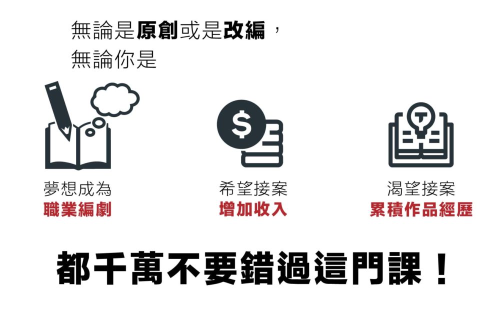  無論是原創或是改編， 無論你是 夢想成為職業編劇 希望接案增加收入 渴望接案累積作品經歷 都千萬不要錯過這門課！